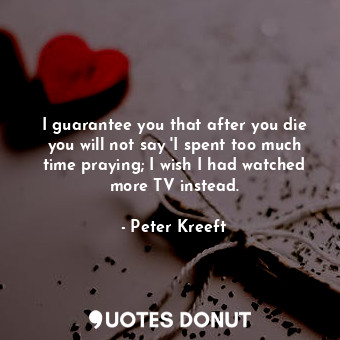  I guarantee you that after you die you will not say 'I spent too much time prayi... - Peter Kreeft - Quotes Donut