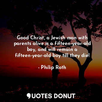  Good Christ, a Jewish man with parents alive is a fifteen-year-old boy, and will... - Philip Roth - Quotes Donut