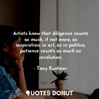  Artists know that diligence counts as much, if not more, as inspiration; in art,... - Tony Kushner - Quotes Donut