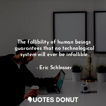  The fallibility of human beings guarantees that no technological system will eve... - Eric Schlosser - Quotes Donut