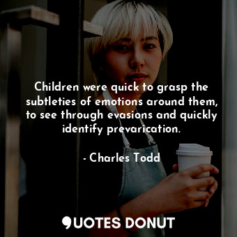 Children were quick to grasp the subtleties of emotions around them, to see thro... - Charles Todd - Quotes Donut