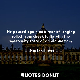  He paused again as a tear of longing rolled from cheek to lip with the sweet-sal... - Norton Juster - Quotes Donut