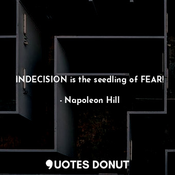 INDECISION is the seedling of FEAR!