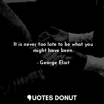  It is never too late to be what you might have been.... - George Eliot - Quotes Donut