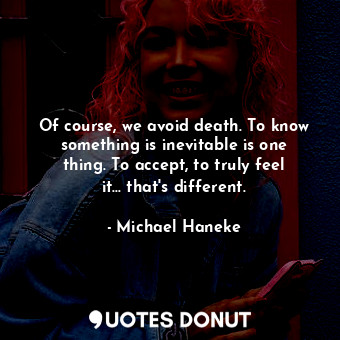  Of course, we avoid death. To know something is inevitable is one thing. To acce... - Michael Haneke - Quotes Donut