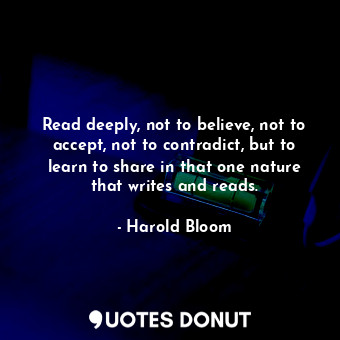  Read deeply, not to believe, not to accept, not to contradict, but to learn to s... - Harold Bloom - Quotes Donut