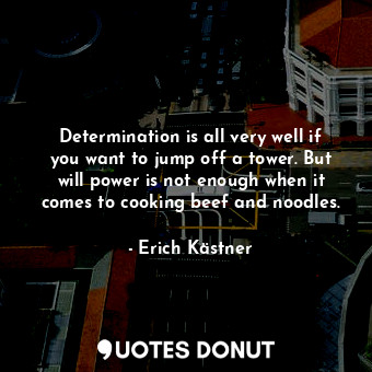  Determination is all very well if you want to jump off a tower. But will power i... - Erich Kästner - Quotes Donut