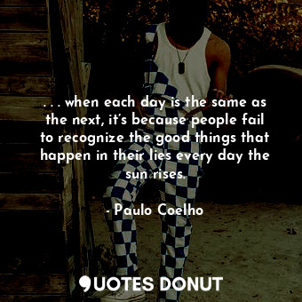  . . . when each day is the same as the next, it’s because people fail to recogni... - Paulo Coelho - Quotes Donut