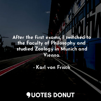  After the first exams, I switched to the Faculty of Philosophy and studied Zoolo... - Karl von Frisch - Quotes Donut