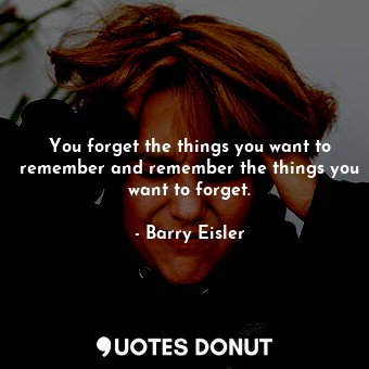  You forget the things you want to remember and remember the things you want to f... - Barry Eisler - Quotes Donut