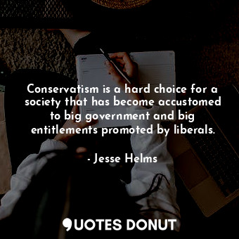  Conservatism is a hard choice for a society that has become accustomed to big go... - Jesse Helms - Quotes Donut