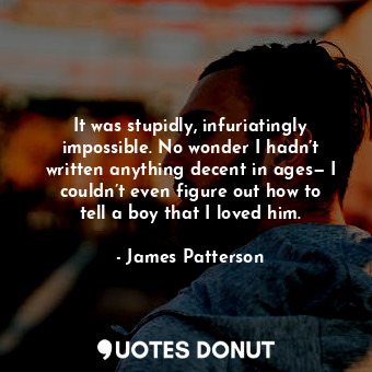  It was stupidly, infuriatingly impossible. No wonder I hadn’t written anything d... - James Patterson - Quotes Donut