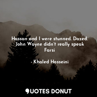  Hassan and I were stunned. Dazed. John Wayne didn’t really speak Farsi... - Khaled Hosseini - Quotes Donut