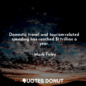  Domestic travel and tourism-related spending has reached $1 trillion a year.... - Mark Foley - Quotes Donut
