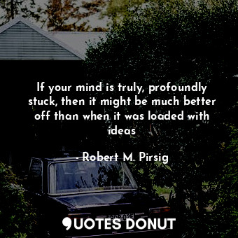  If your mind is truly, profoundly stuck, then it might be much better off than w... - Robert M. Pirsig - Quotes Donut