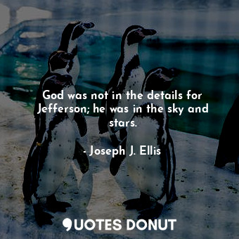 God was not in the details for Jefferson; he was in the sky and stars.... - Joseph J. Ellis - Quotes Donut