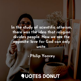  In the study of scientific atheism, there was the idea that religion divides peo... - Philip Yancey - Quotes Donut
