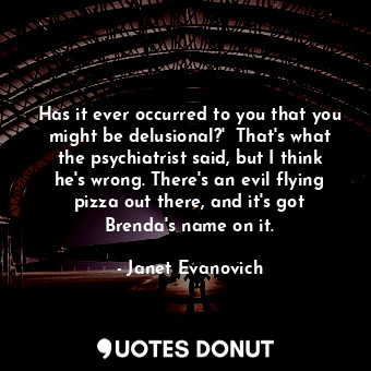  Has it ever occurred to you that you might be delusional?'  That's what the psyc... - Janet Evanovich - Quotes Donut