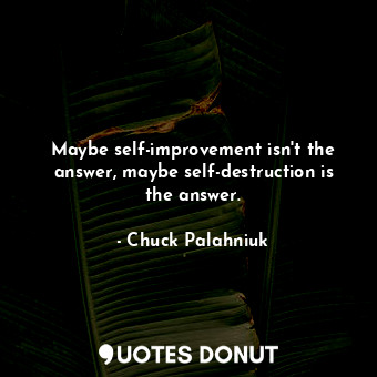  Maybe self-improvement isn't the answer, maybe self-destruction is the answer.... - Chuck Palahniuk - Quotes Donut