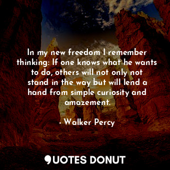  In my new freedom I remember thinking: If one knows what he wants to do, others ... - Walker Percy - Quotes Donut