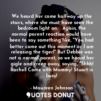  We heard her come halfway up the stairs, where she must have seen the bedroom li... - Maureen Johnson - Quotes Donut