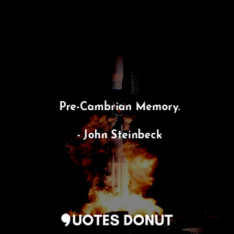  Pre-Cambrian Memory.... - John Steinbeck - Quotes Donut