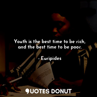  Youth is the best time to be rich, and the best time to be poor.... - Euripides - Quotes Donut