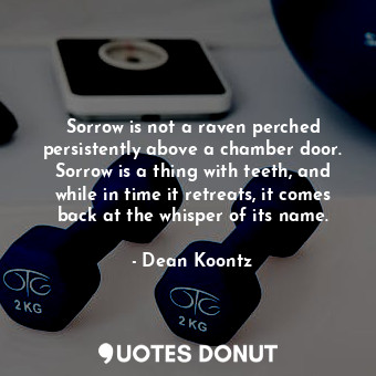  Sorrow is not a raven perched persistently above a chamber door. Sorrow is a thi... - Dean Koontz - Quotes Donut