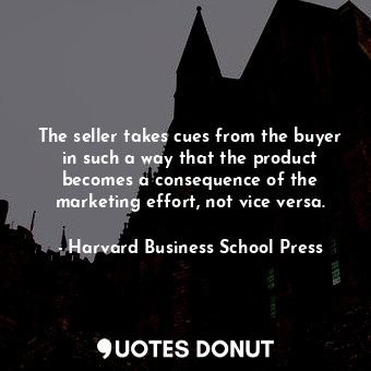 The seller takes cues from the buyer in such a way that the product becomes a consequence of the marketing effort, not vice versa.