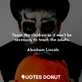 Teach the children so it won't be necessary to teach the adults.