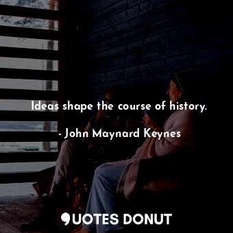 Ideas shape the course of history.