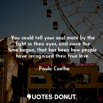  You could tell your soul mate by the light in their eyes, and since the time beg... - Paulo Coelho - Quotes Donut