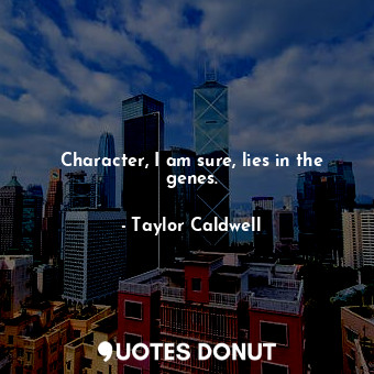  Character, I am sure, lies in the genes.... - Taylor Caldwell - Quotes Donut