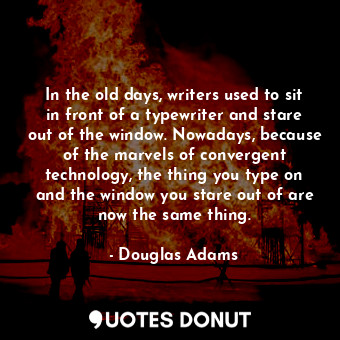  In the old days, writers used to sit in front of a typewriter and stare out of t... - Douglas Adams - Quotes Donut