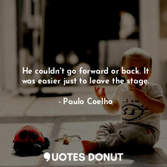  He couldn't go forward or back. It was easier just to leave the stage.... - Paulo Coelho - Quotes Donut