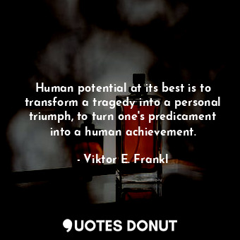  Human potential at its best is to transform a tragedy into a personal triumph, t... - Viktor E. Frankl - Quotes Donut