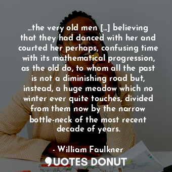 ...the very old men [...] believing that they had danced with her and courted he... - William Faulkner - Quotes Donut