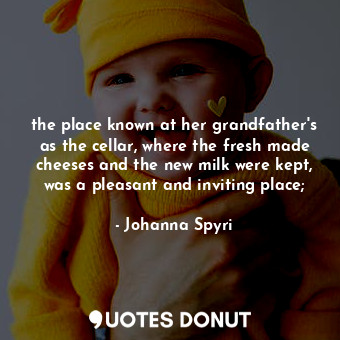  the place known at her grandfather's as the cellar, where the fresh made cheeses... - Johanna Spyri - Quotes Donut
