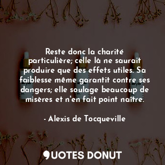  Reste donc la charité particulière; celle là ne saurait produire que des effets ... - Alexis de Tocqueville - Quotes Donut