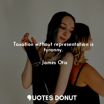  Taxation without representation is tyranny.... - James Otis - Quotes Donut