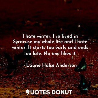  I hate winter. I’ve lived in Syracuse my whole life and I hate winter. It starts... - Laurie Halse Anderson - Quotes Donut