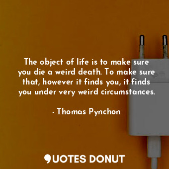  The object of life is to make sure you die a weird death. To make sure that, how... - Thomas Pynchon - Quotes Donut
