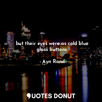  but their eyes were as cold blue glass buttons.... - Ayn Rand - Quotes Donut