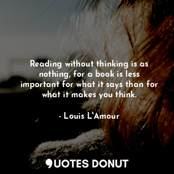  Reading without thinking is as nothing, for a book is less important for what it... - Louis L&#039;Amour - Quotes Donut