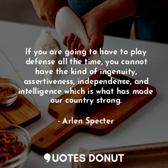  If you are going to have to play defense all the time, you cannot have the kind ... - Arlen Specter - Quotes Donut