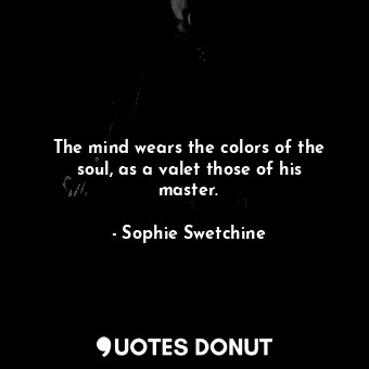 The mind wears the colors of the soul, as a valet those of his master.