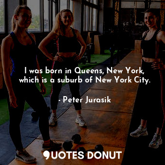  I was born in Queens, New York, which is a suburb of New York City.... - Peter Jurasik - Quotes Donut