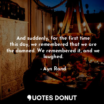  And suddenly, for the first time this day, we remembered that we are the damned.... - Ayn Rand - Quotes Donut