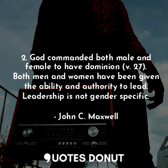 2. God commanded both male and female to have dominion (v. 27). Both men and women have been given the ability and authority to lead. Leadership is not gender specific.