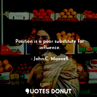  Position is a poor substitute for influence.... - John C. Maxwell - Quotes Donut